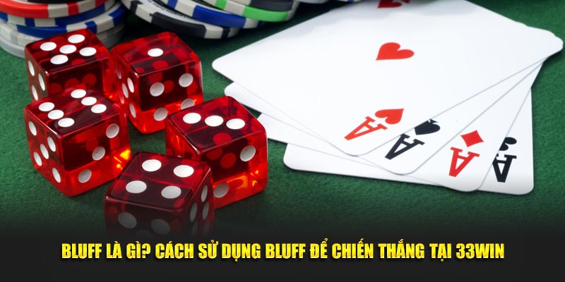 Bluff Là Gì? Cách Sử Dụng Bluff Để Chiến Thắng Tại 33WIN