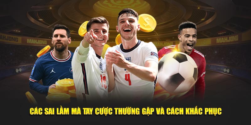 Các sai lầm mà tay cược thường gặp và cách khắc phục